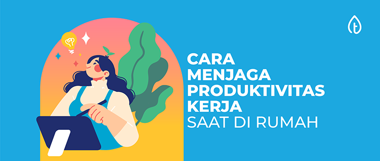 5 Cara Menjaga Produktivitas Kerja Saat di Rumah