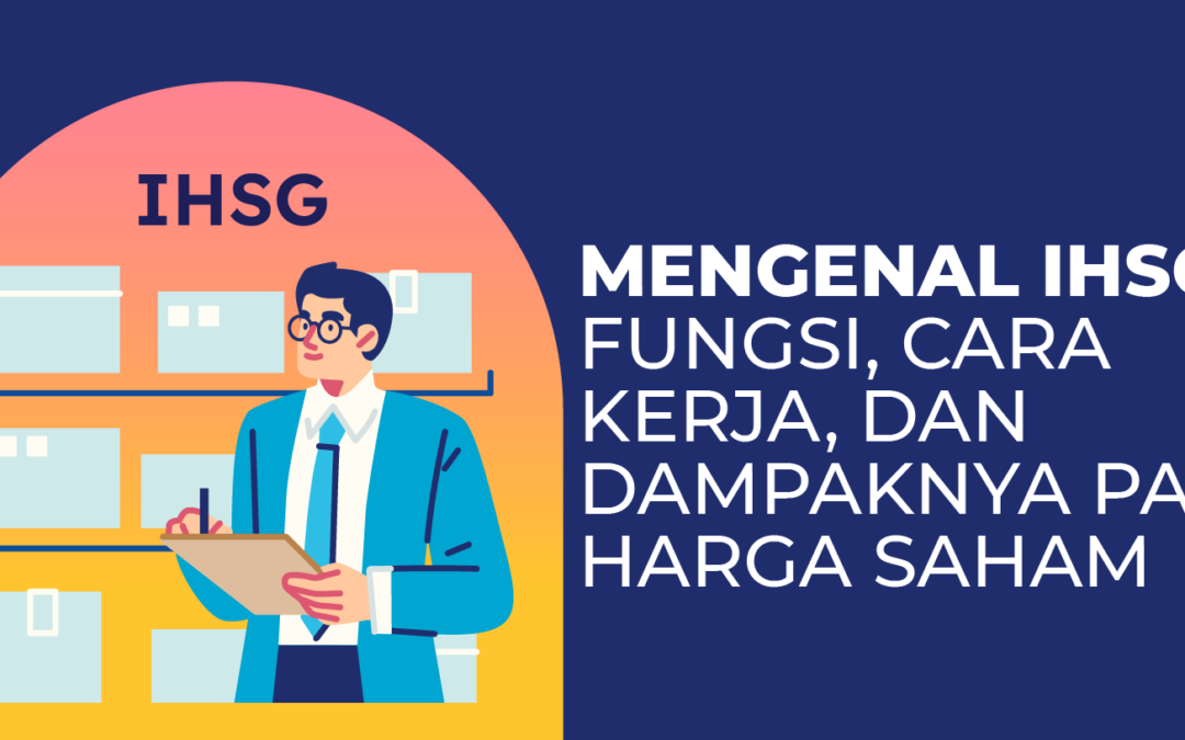 Mengenal IHSG, Fungsi, Cara Kerja, dan Dampaknya Pada Harga Saham