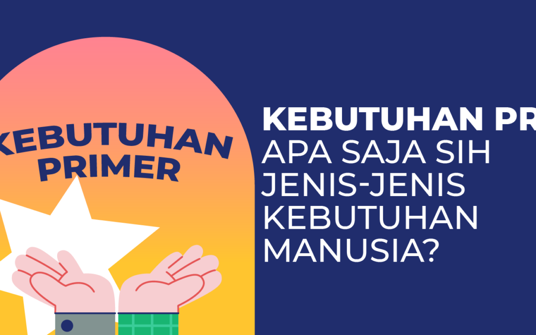 Kebutuhan Primer, Apa Saja Sih Jenis-Jenis Kebutuhan Manusia?