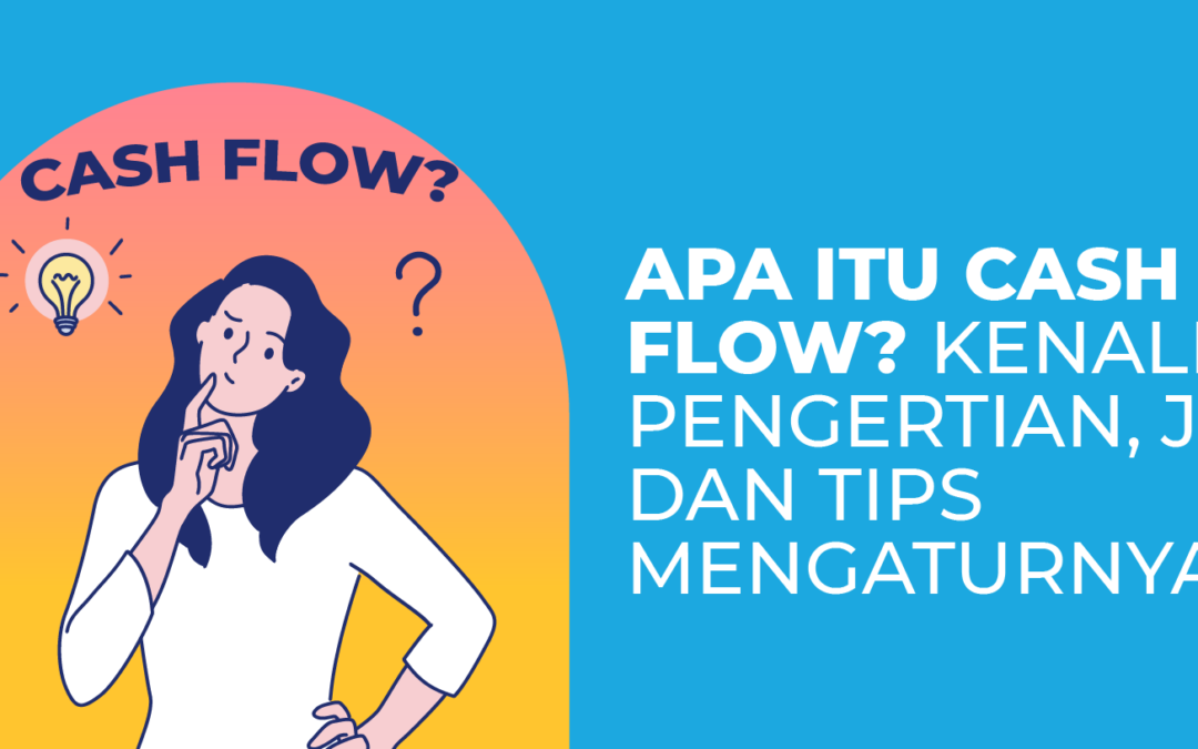 Apa Itu Cash Flow? Kenali Pengertian, Jenis, dan Tips Mengaturnya!