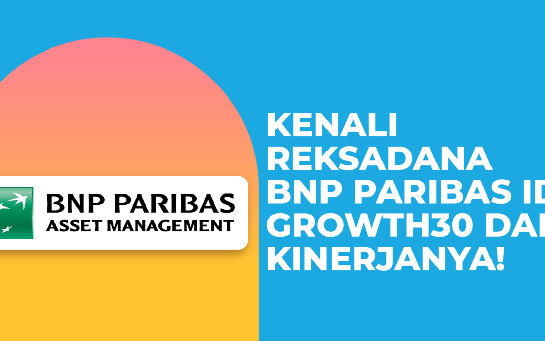 Kenali Reksadana BNP Paribas IDX Growth30 dan Kinerjanya!