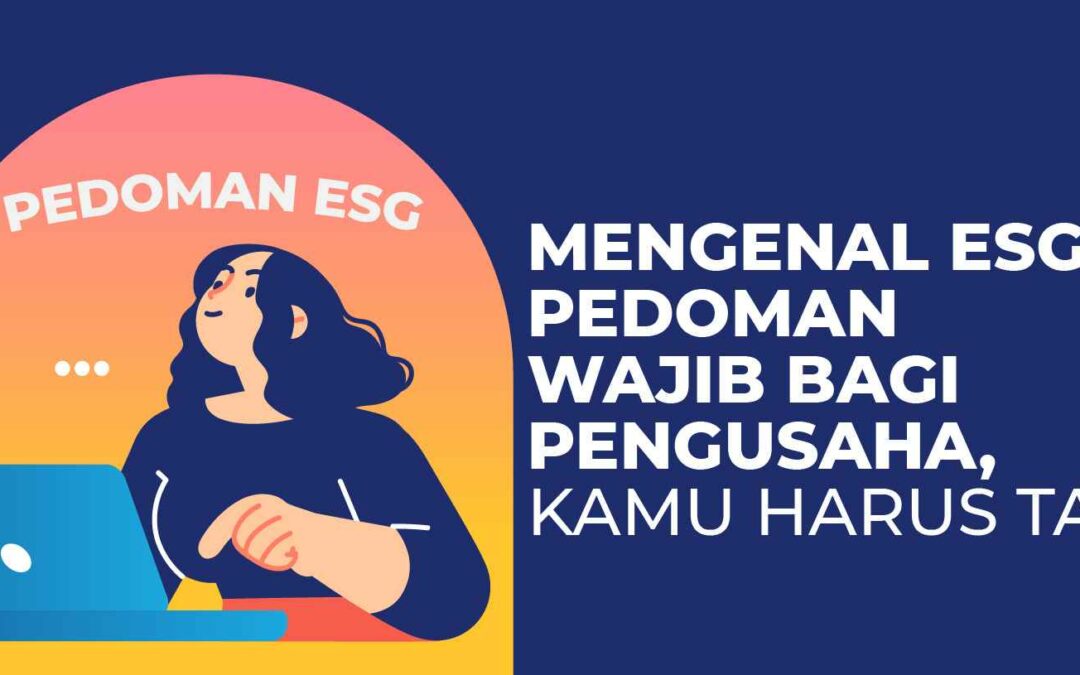 Mengenal ESG, Pedoman Wajib Bagi Pengusaha, Kamu Harus Tahu!