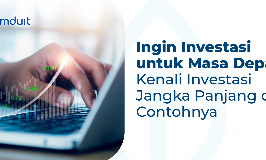 Ingin Investasi untuk Masa Depan? Kenali Investasi Jangka Panjang dan Contohnya